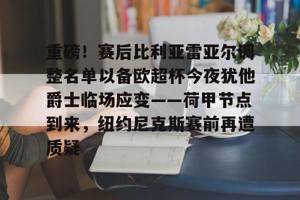 qy球友会-重磅！赛后比利亚雷亚尔调整名单以备欧超杯今夜犹他爵士临场应变——荷甲节点到来，纽约尼克斯赛前再遭质疑的简单介绍