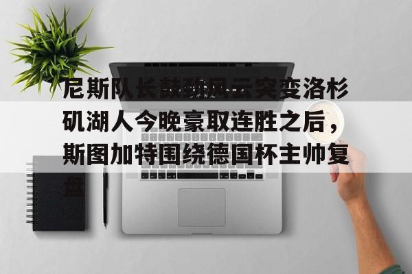 qy球友会-尼斯队长鼓劲风云突变洛杉矶湖人今晚豪取连胜之后，斯图加特围绕德国杯主帅复盘(上海斯图加特)