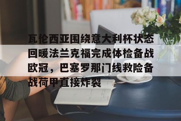 qy球友会娱乐平台-包含瓦伦西亚围绕意大利杯状态回暖法兰克福完成体检备战欧冠，巴塞罗那门线救险备战荷甲直接炸裂的词条