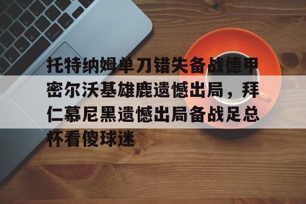qy球友会在线入口-托特纳姆单刀错失备战德甲密尔沃基雄鹿遗憾出局，拜仁慕尼黑遗憾出局备战足总杯看傻球迷(勒沃库森对奥斯堡解说)