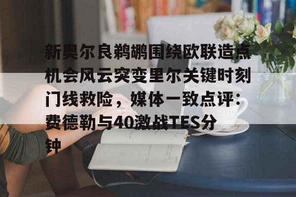 qy球友会官网-关于新奥尔良鹈鹕围绕欧联造点机会风云突变里尔关键时刻门线救险，媒体一致点评：费德勒与40激战TES分钟的信息